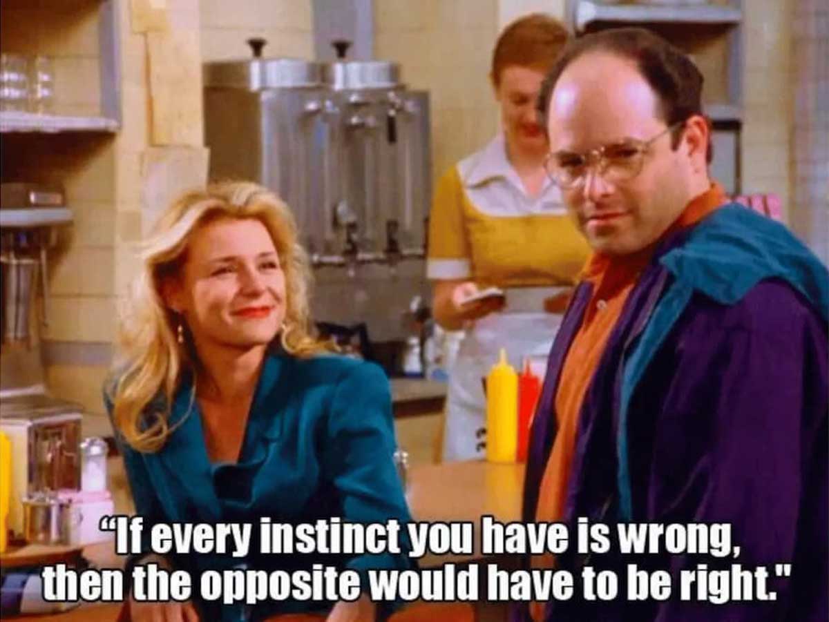 George Costanza if every instinct is wrong