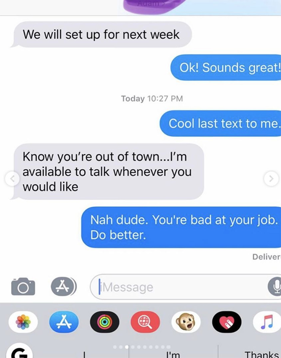 Screenshot of a text conversation. One person offers to talk anytime as the other is out of town. The response is, “Nah dude. You're bad at your job. Do better.” The text field and keyboard are visible at the bottom.