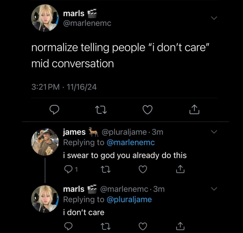 A Twitter exchange: marls tweets, "normalize telling people 'i don’t care' mid conversation." james replies, "i swear to god you already do this." marls responds, "i don’t care.