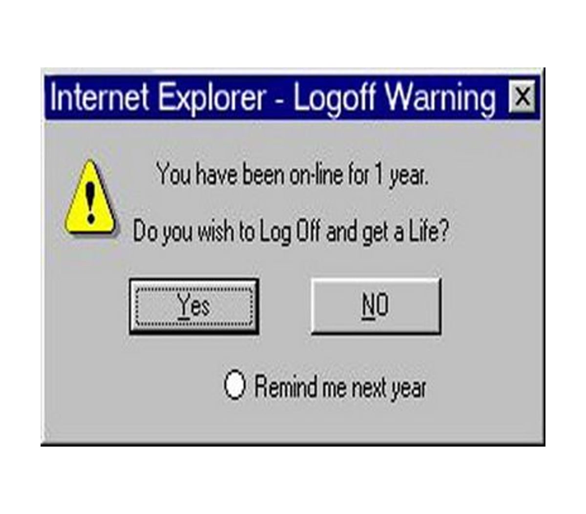 A pop-up window titled “Internet Explorer - Logoff Warning” humorously asks, “You have been on-line for 1 year. Do you wish to Log Off and get a Life?” with Yes, No, and Remind me next year options.